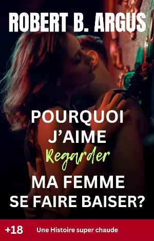 Robert B. Argus – Pourquoi j’aime regarder ma femme se faire baiser?